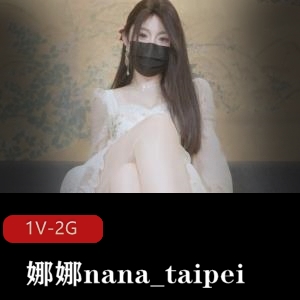 精选蜜汁尤物娜娜nana_taipei新作：女友J换自拍时长45分Q弹小馒头特写