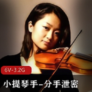 小提琴手小雅：分手泄密，自拍6V-3.2G，异地恋快乐资源