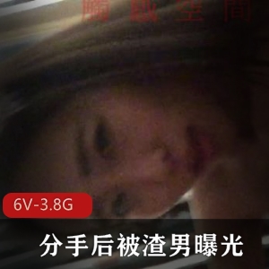 美女大学生小雨被渣男曝光分手短视频，6个视频总3.8G，自信活泼露脸