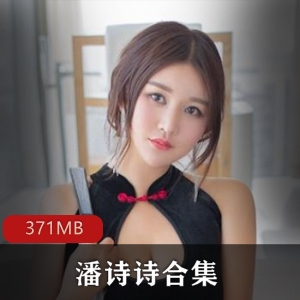 百万粉丝女神潘诗诗QQ视频资源合集，371MB，绅士们快来冲锋吧